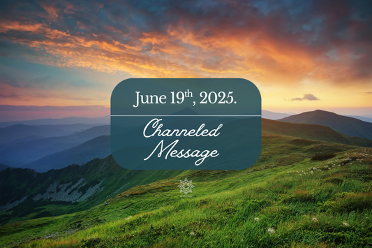 A Channeled Message from June 19th, 2025.